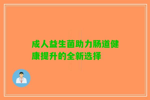 成人益生菌助力肠道健康提升的全新选择