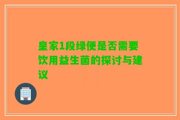 皇家1段绿便是否需要饮用益生菌的探讨与建议