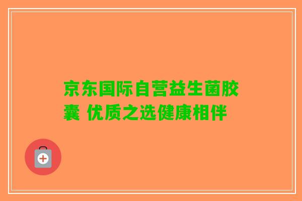 京东国际自营益生菌胶囊 优质之选健康相伴