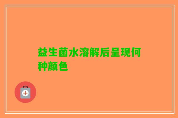 益生菌水溶解后呈现何种颜色