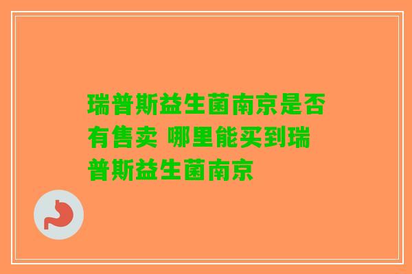 瑞普斯益生菌南京是否有售卖 哪里能买到瑞普斯益生菌南京