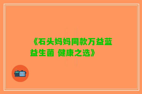 《石头妈妈同款万益蓝益生菌 健康之选》