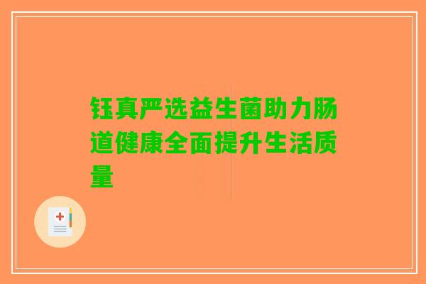 钰真严选益生菌助力肠道健康全面提升生活质量
