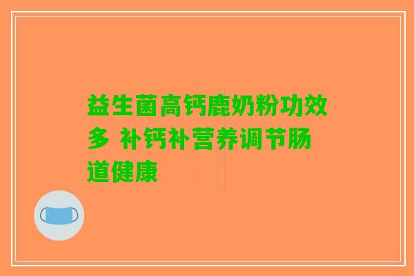 益生菌高钙鹿奶粉功效多 补钙补营养调节肠道健康