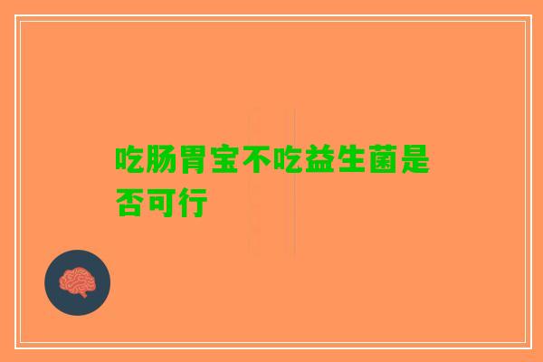 吃肠胃宝不吃益生菌是否可行