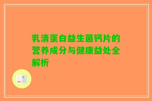 乳清蛋白益生菌钙片的营养成分与健康益处全解析