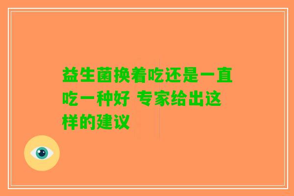 益生菌换着吃还是一直吃一种好 专家给出这样的建议