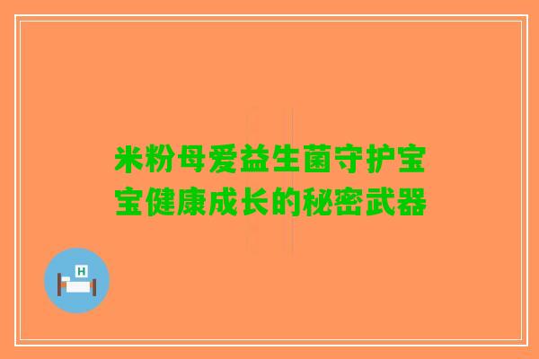 米粉母爱益生菌守护宝宝健康成长的秘密武器