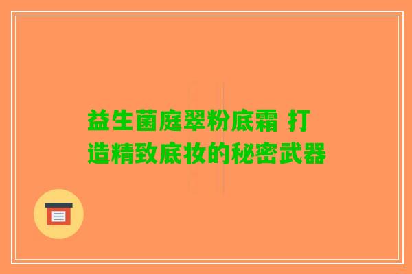 益生菌庭翠粉底霜 打造精致底妆的秘密武器