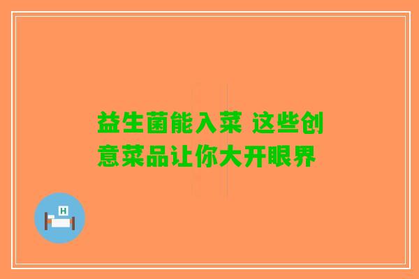 益生菌能入菜 这些创意菜品让你大开眼界