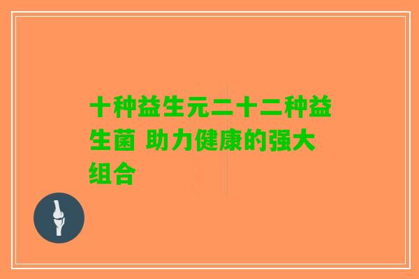十种益生元二十二种益生菌 助力健康的强大组合