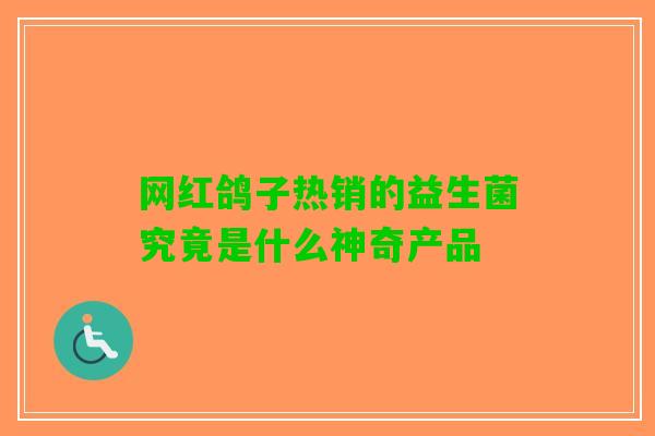 网红鸽子热销的益生菌究竟是什么神奇产品