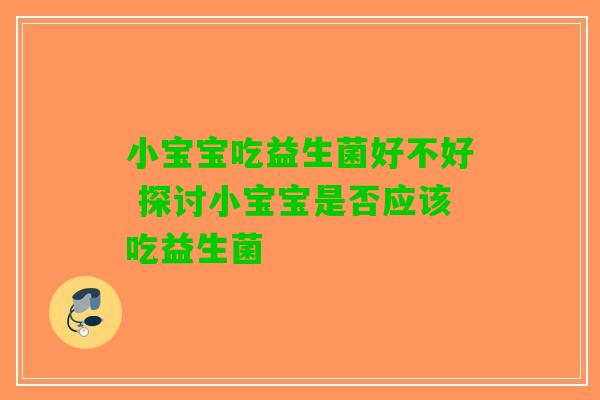 小宝宝吃益生菌好不好 探讨小宝宝是否应该吃益生菌
