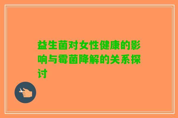 益生菌对女性健康的影响与霉菌降解的关系探讨