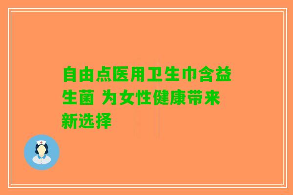 自由点医用卫生巾含益生菌 为女性健康带来新选择