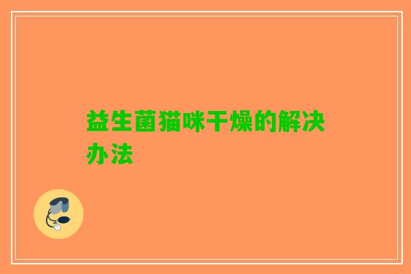 益生菌猫咪干燥的解决办法 益生菌猫咪干燥的解决办法