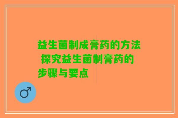 益生菌制成膏药的方法 探究益生菌制膏药的步骤与要点