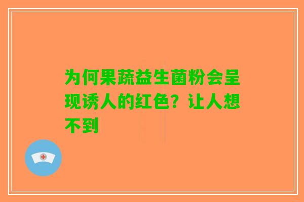 为何果蔬益生菌粉会呈现诱人的红色？让人想不到
