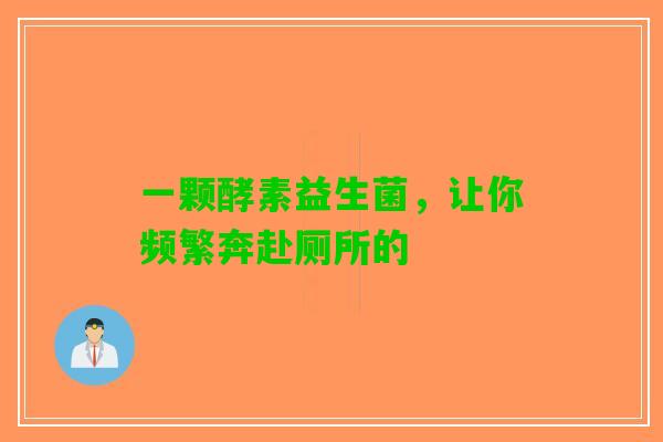 一颗酵素益生菌，让你频繁奔赴厕所的