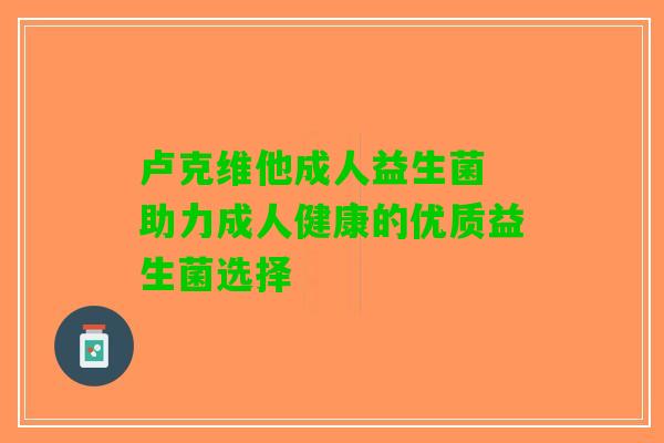 卢克维他成人益生菌 助力成人健康的优质益生菌选择