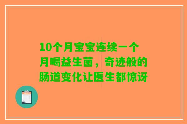 10个月宝宝连续一个月喝益生菌，奇迹般的肠道变化让医生都惊讶