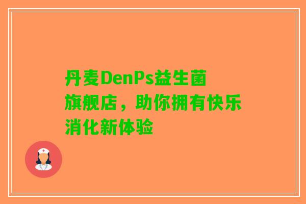 丹麦DenPs益生菌旗舰店，助你拥有快乐消化新体验