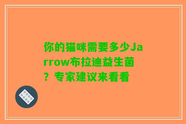 你的猫咪需要多少Jarrow布拉迪益生菌？专家建议来看看