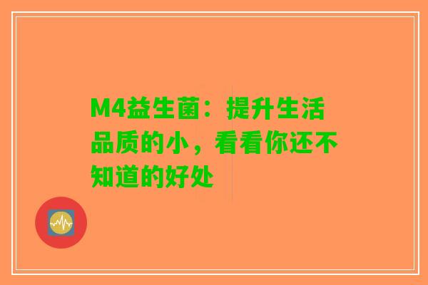 M4益生菌：提升生活品质的小，看看你还不知道的好处