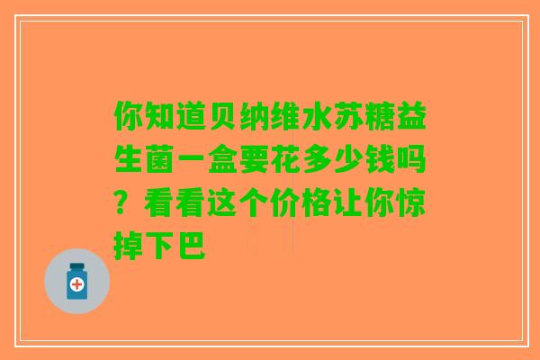 你知道贝纳维水苏糖益生菌一盒要花多少钱吗？看看这个价格让你惊掉下巴