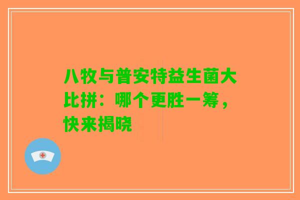 八牧与普安特益生菌大比拼：哪个更胜一筹，快来揭晓