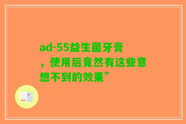 ad-55益生菌牙膏，使用后竟然有这些意想不到的效果”