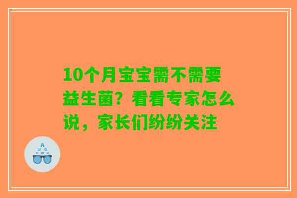 10个月宝宝需不需要益生菌？看看专家怎么说，家长们纷纷关注
