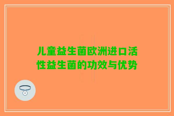 儿童益生菌欧洲进口活性益生菌的功效与优势