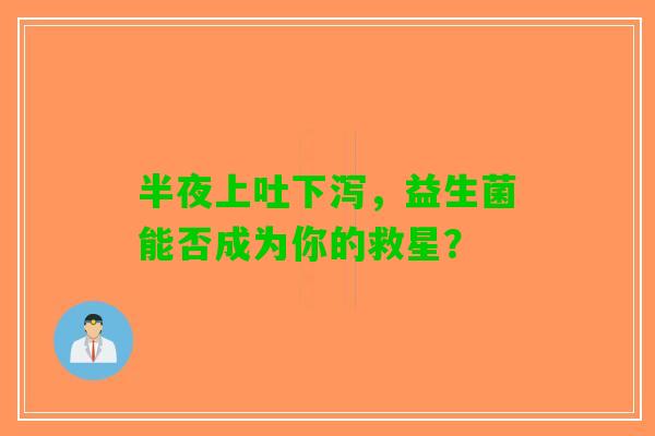 半夜上吐下泻，益生菌能否成为你的救星？