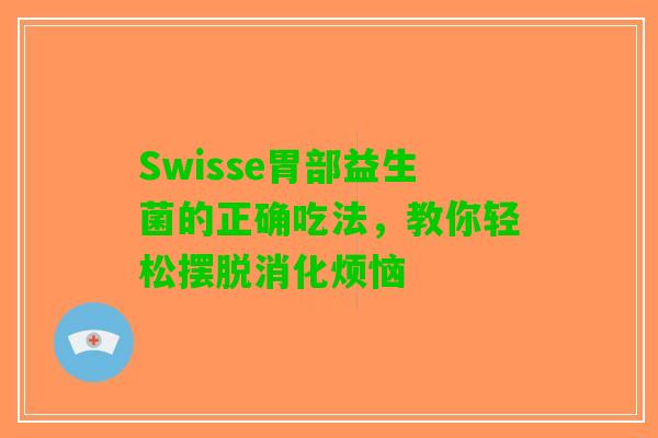 Swisse胃部益生菌的正确吃法，教你轻松摆脱消化烦恼