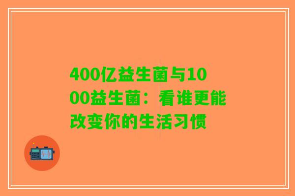400亿益生菌与1000益生菌：看谁更能改变你的生活习惯
