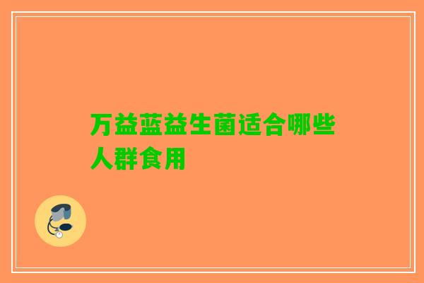 万益蓝益生菌适合哪些人群食用