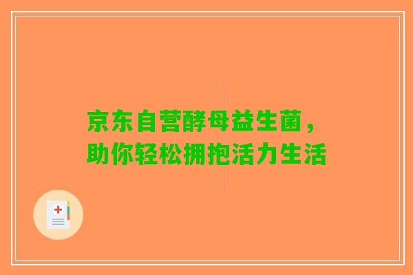 京东自营酵母益生菌，助你轻松拥抱活力生活