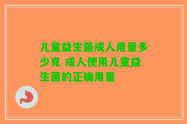儿童益生菌成人用量多少克 成人使用儿童益生菌的正确用量