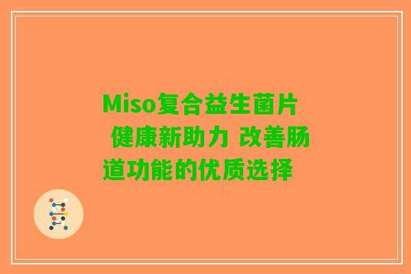 Miso复合益生菌片 健康新助力 改善肠道功能的优质选择