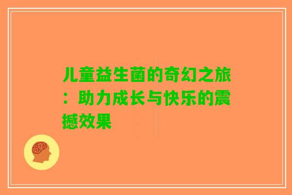 儿童益生菌的奇幻之旅:助力成长与快乐的震撼效果 儿童益生菌的奇幻之旅:助力成长与快乐的震撼效果