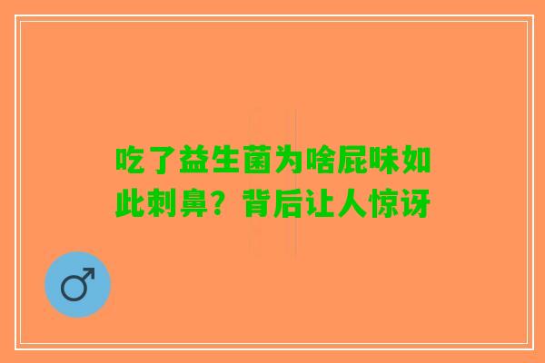 吃了益生菌为啥屁味如此刺鼻？背后让人惊讶