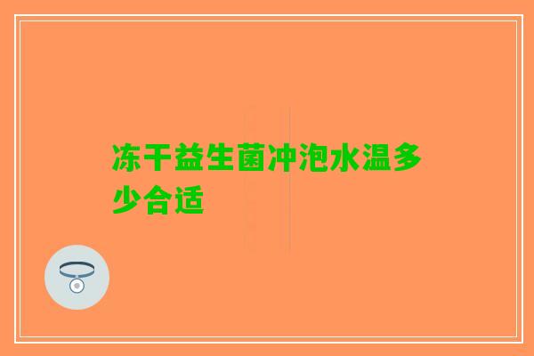 冻干益生菌冲泡水温多少合适