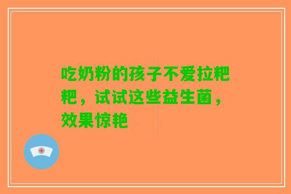 吃奶粉的孩子不爱拉粑粑,试试这些益生菌,效果惊艳 吃奶粉的孩子不爱拉粑粑,试试这些益生菌,效果惊艳