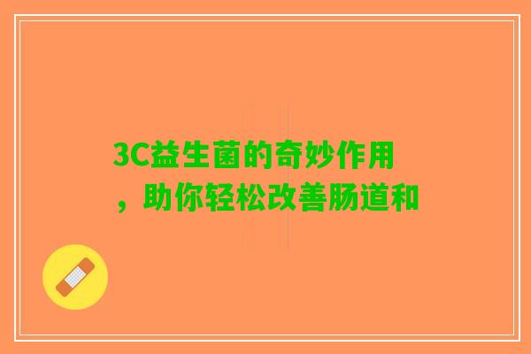 3C益生菌的奇妙作用，助你轻松改善肠道和