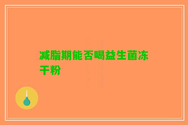 减脂期能否喝益生菌冻干粉
