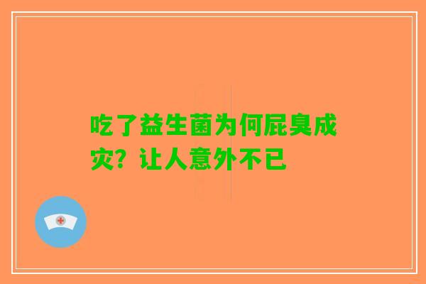 吃了益生菌为何屁臭成灾?让人意外不已 吃了益生菌为何屁臭成灾?让人意外不已