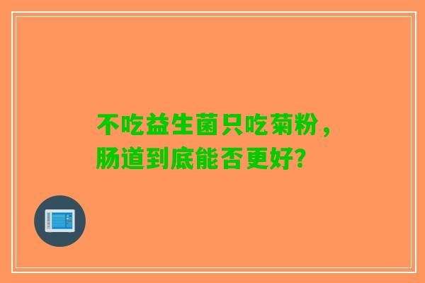 不吃益生菌只吃菊粉，肠道到底能否更好？