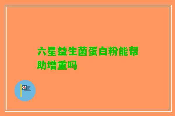 六星益生菌蛋白粉能帮助增重吗
