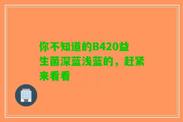 你不知道的B420益生菌深蓝浅蓝的，赶紧来看看